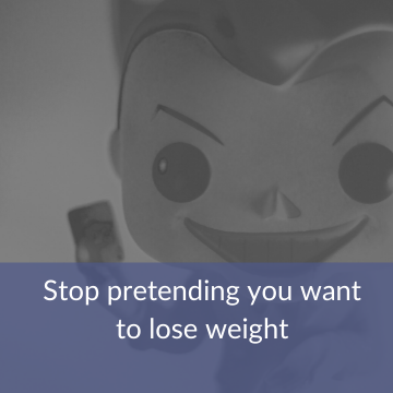 Stop pretending you want to lose weight